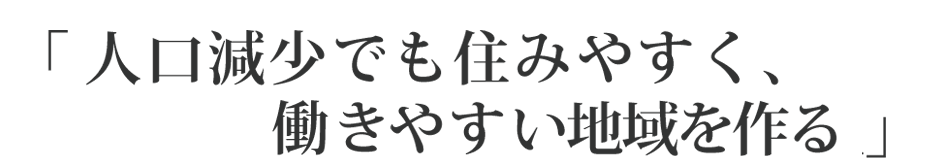 人口減少でも住みやすく、働きやすい地域を作る